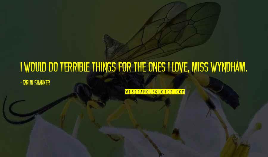 Things I Do For Love Quotes By Tarun Shanker: I would do terrible things for the ones