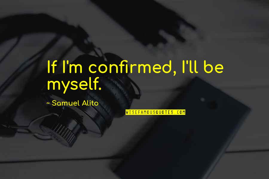 Things I Have Learned In My Life So Far Quotes By Samuel Alito: If I'm confirmed, I'll be myself.
