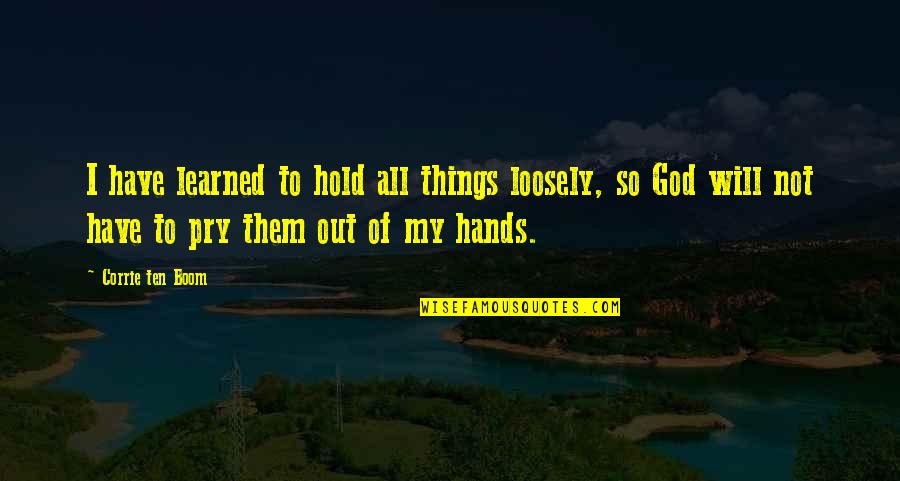 Things I Have Learned Quotes By Corrie Ten Boom: I have learned to hold all things loosely,