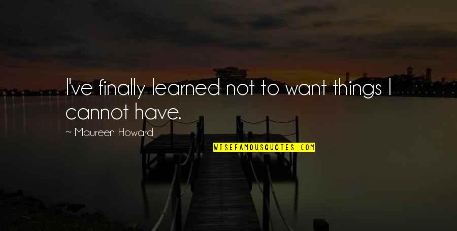 Things I Have Learned Quotes By Maureen Howard: I've finally learned not to want things I