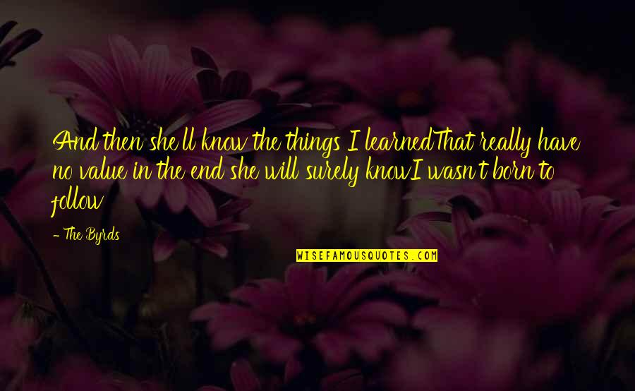 Things I Have Learned Quotes By The Byrds: And then she'll know the things I learnedThat