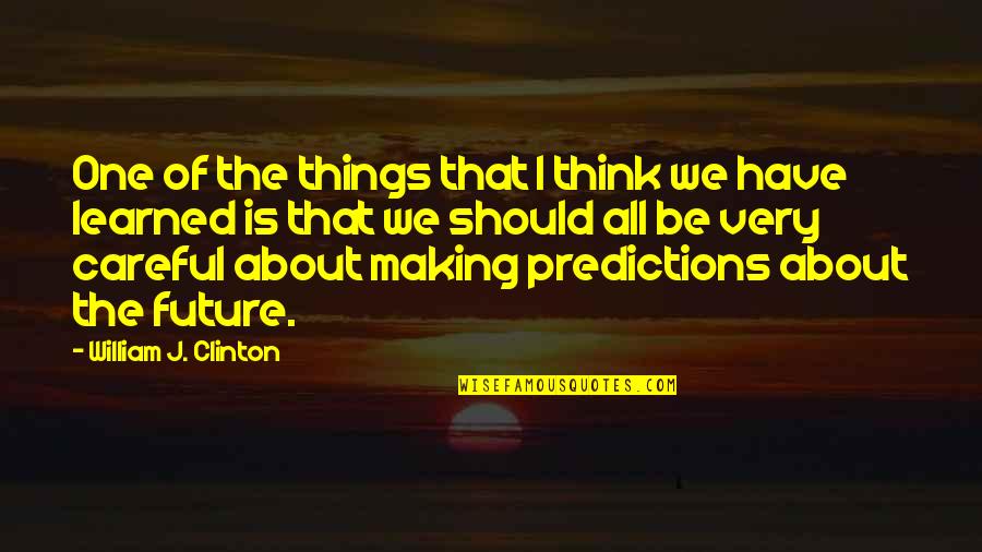 Things I Have Learned Quotes By William J. Clinton: One of the things that I think we