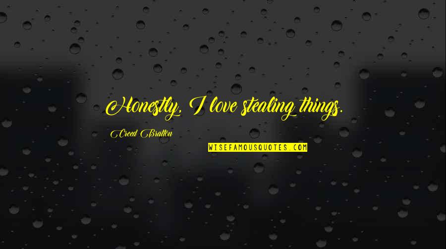 Things I Love Quotes By Creed Bratton: Honestly, I love stealing things. Things I Love Quotes By Creed Bratton: Honestly, I love stealing things.