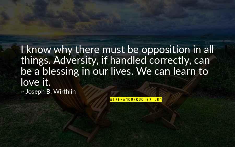 Things I Love Quotes By Joseph B. Wirthlin: I know why there must be opposition in Things I Love Quotes By Joseph B. Wirthlin: I know why there must be opposition in