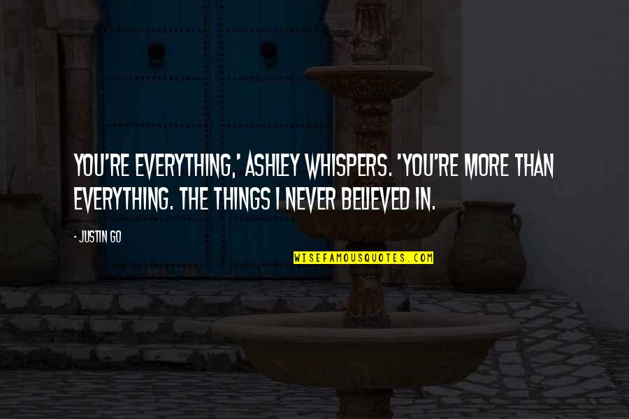 Things I Love Quotes By Justin Go: You're everything,' Ashley whispers. 'You're more than everything.