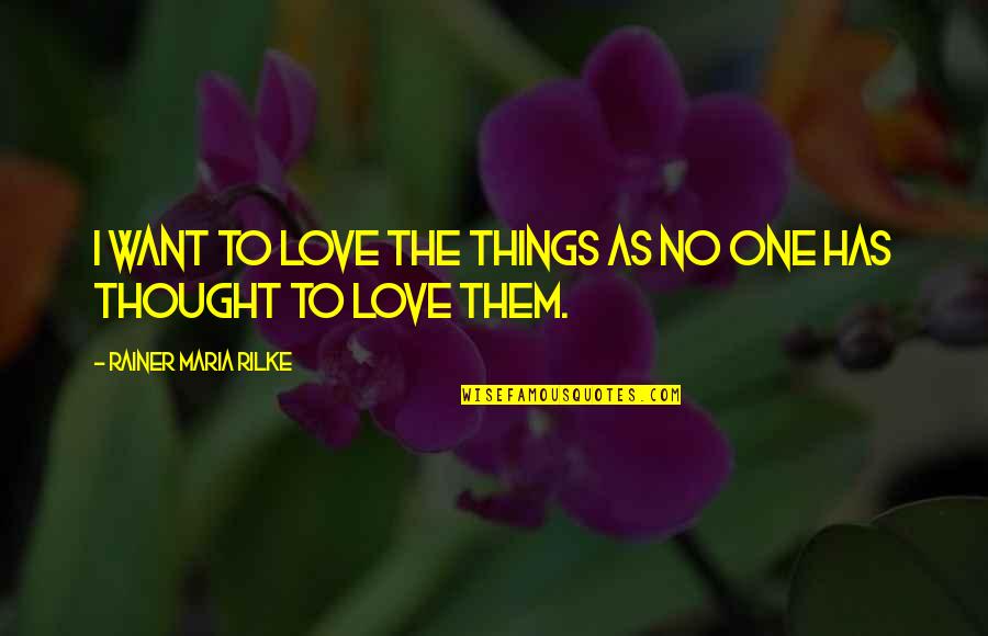 Things I Love Quotes By Rainer Maria Rilke: I want to love the things as no