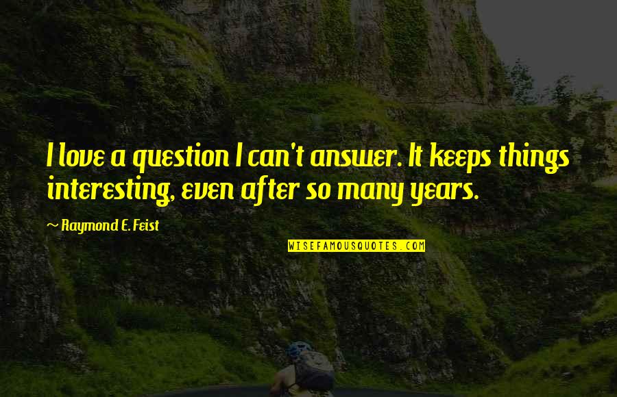 Things I Love Quotes By Raymond E. Feist: I love a question I can't answer. It Things I Love Quotes By Raymond E. Feist: I love a question I can't answer. It