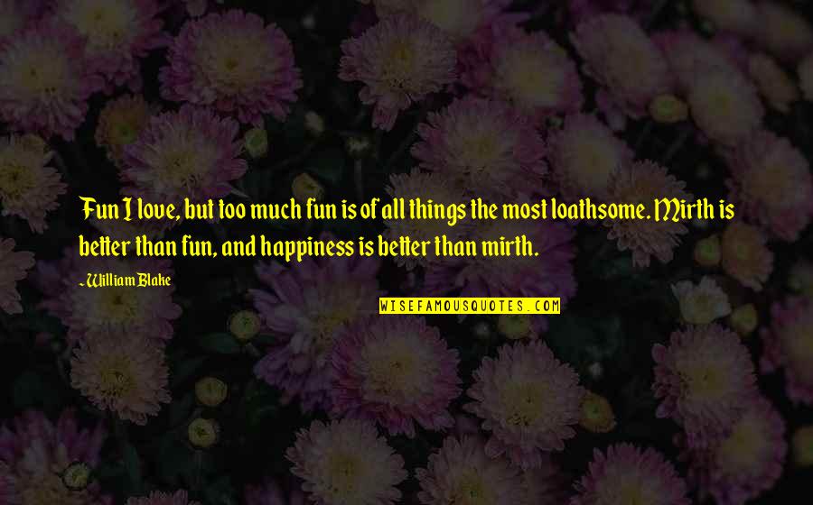 Things I Love Quotes By William Blake: Fun I love, but too much fun is Things I Love Quotes By William Blake: Fun I love, but too much fun is