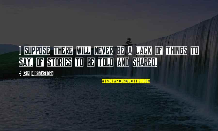 Things I Never Told You Quotes By Erin Morgenstern: I suppose there will never be a lack