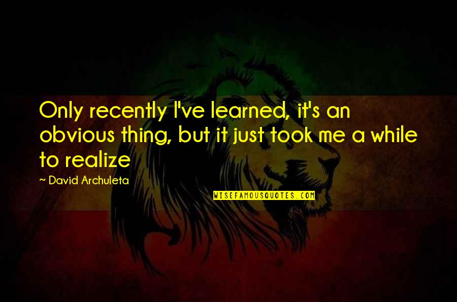 Things I Ve Learned Quotes By David Archuleta: Only recently I've learned, it's an obvious thing, Things I Ve Learned Quotes By David Archuleta: Only recently I've learned, it's an obvious thing,