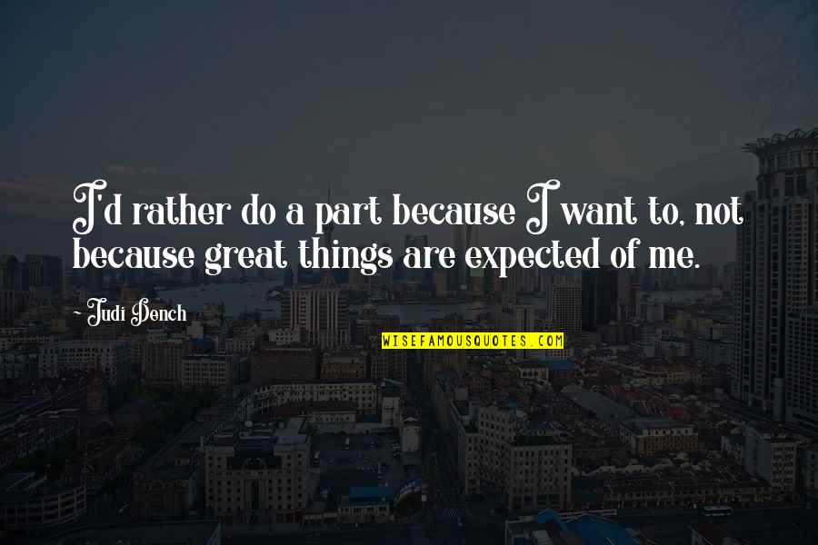 Things I Want To Do With You Quotes By Judi Dench: I'd rather do a part because I want
