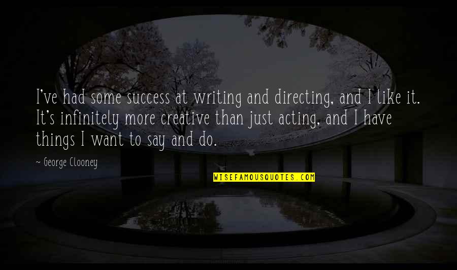 Things I Want To Say Quotes By George Clooney: I've had some success at writing and directing,