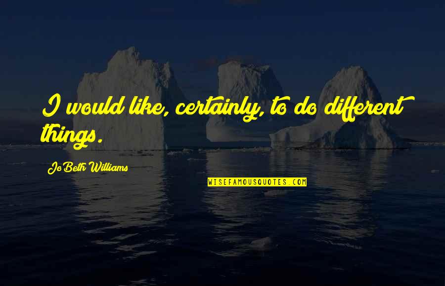 Things I Would Do For You Quotes By JoBeth Williams: I would like, certainly, to do different things.