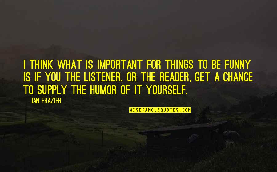 Things Important To You Quotes By Ian Frazier: I think what is important for things to