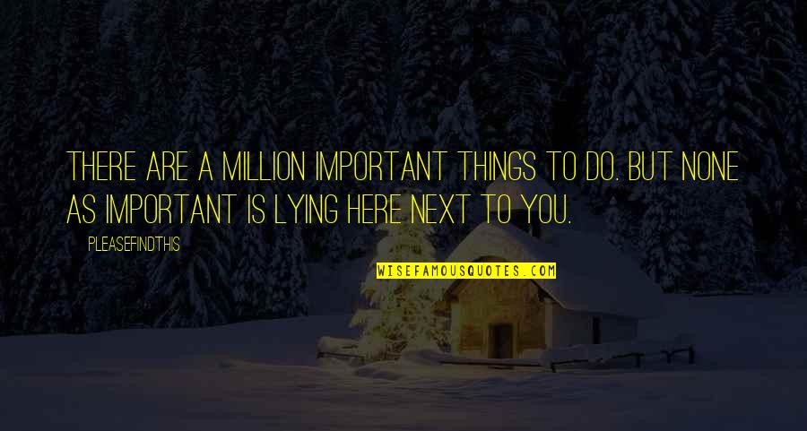 Things Important To You Quotes By Pleasefindthis: There are a million important things to do.