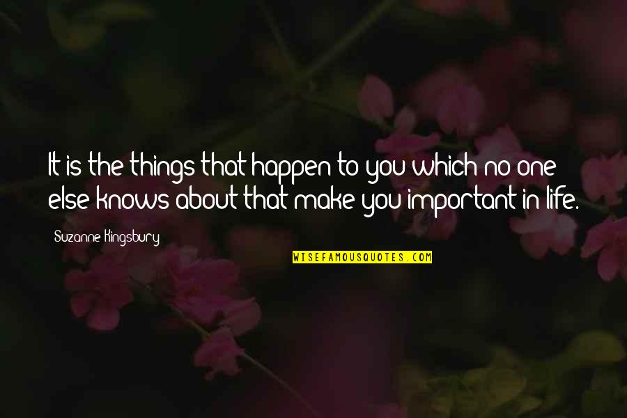 Things Important To You Quotes By Suzanne Kingsbury: It is the things that happen to you