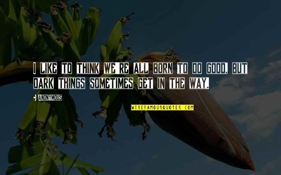 Things In The Dark Quotes By Anonymous: I like to think we're all born to