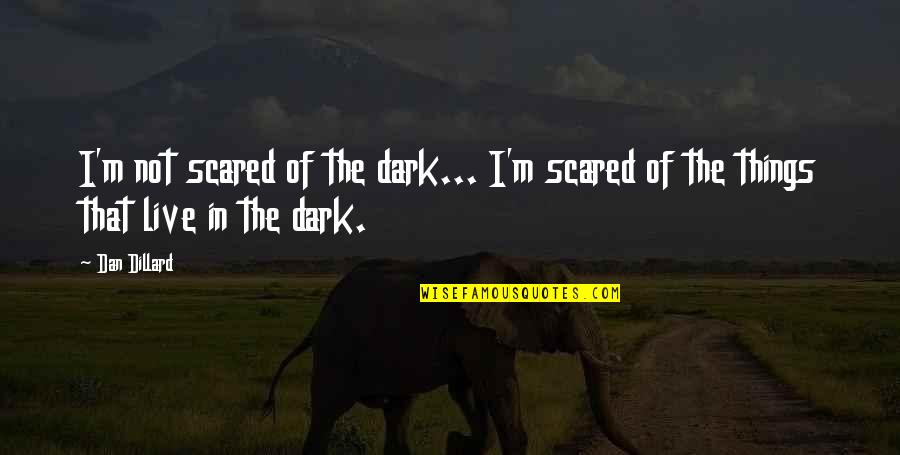 Things In The Dark Quotes By Dan Dillard: I'm not scared of the dark... I'm scared