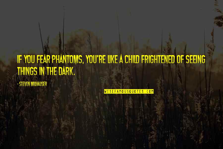 Things In The Dark Quotes By Steven Millhauser: If you fear phantoms, you're like a child