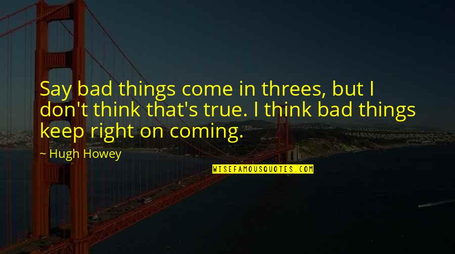 Things In Threes Quotes By Hugh Howey: Say bad things come in threes, but I