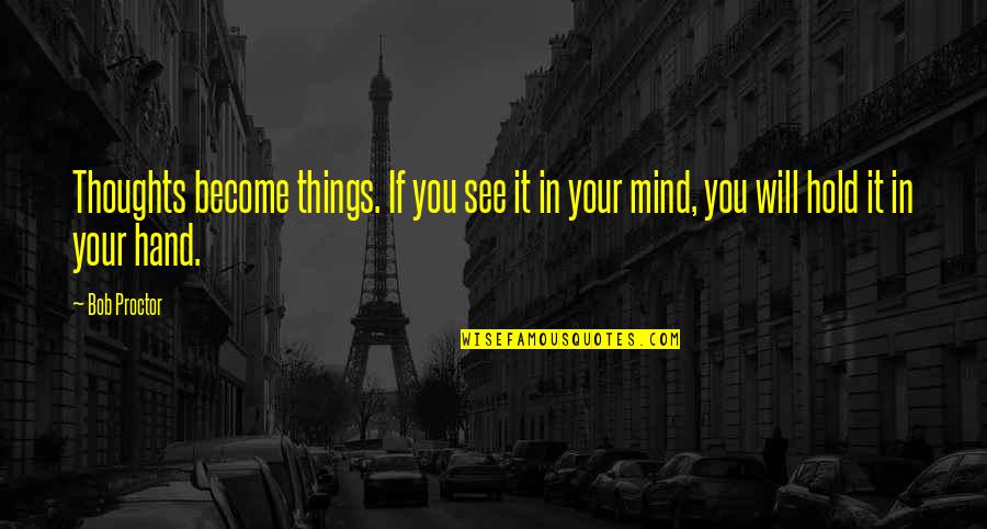 Things In Your Mind Quotes By Bob Proctor: Thoughts become things. If you see it in