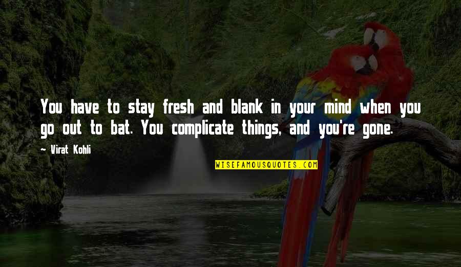 Things In Your Mind Quotes By Virat Kohli: You have to stay fresh and blank in