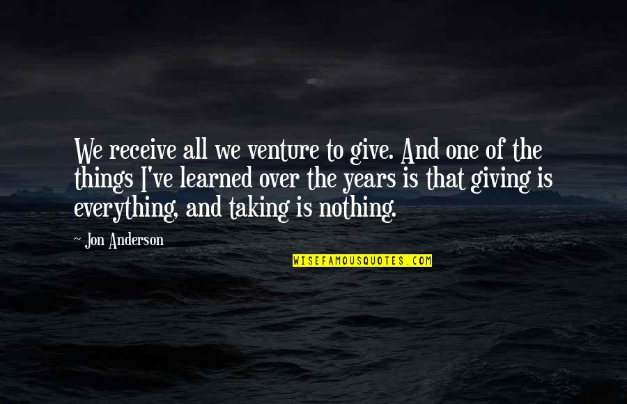 Things I've Learned Quotes By Jon Anderson: We receive all we venture to give. And