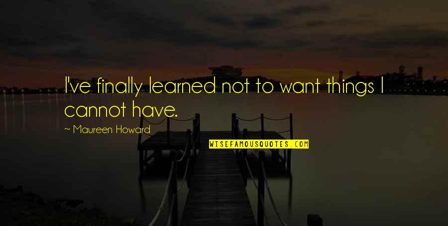 Things I've Learned Quotes By Maureen Howard: I've finally learned not to want things I