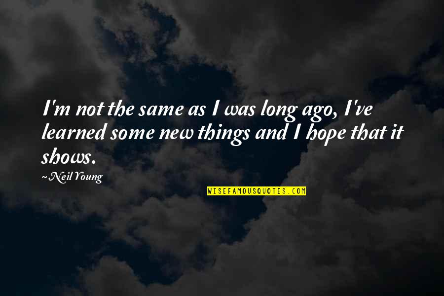 Things I've Learned Quotes By Neil Young: I'm not the same as I was long
