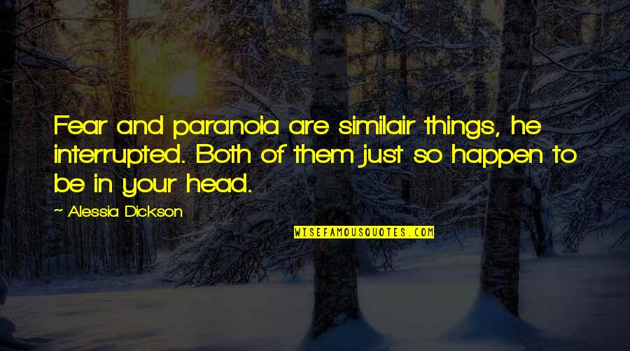 Things Just Happen Quotes By Alessia Dickson: Fear and paranoia are similair things, he interrupted. Things Just Happen Quotes By Alessia Dickson: Fear and paranoia are similair things, he interrupted.