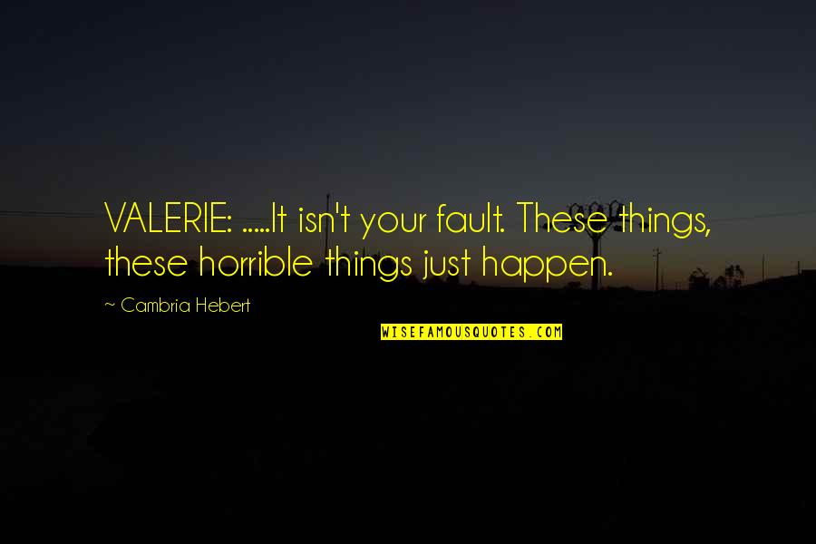 Things Just Happen Quotes By Cambria Hebert: VALERIE: .....It isn't your fault. These things, these Things Just Happen Quotes By Cambria Hebert: VALERIE: .....It isn't your fault. These things, these