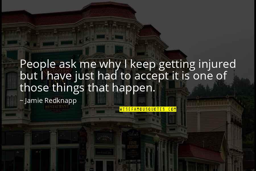 Things Just Happen Quotes By Jamie Redknapp: People ask me why I keep getting injured Things Just Happen Quotes By Jamie Redknapp: People ask me why I keep getting injured