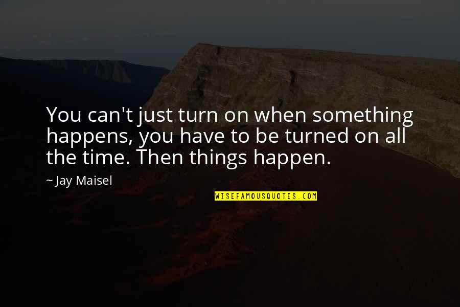 Things Just Happen Quotes By Jay Maisel: You can't just turn on when something happens, Things Just Happen Quotes By Jay Maisel: You can't just turn on when something happens,