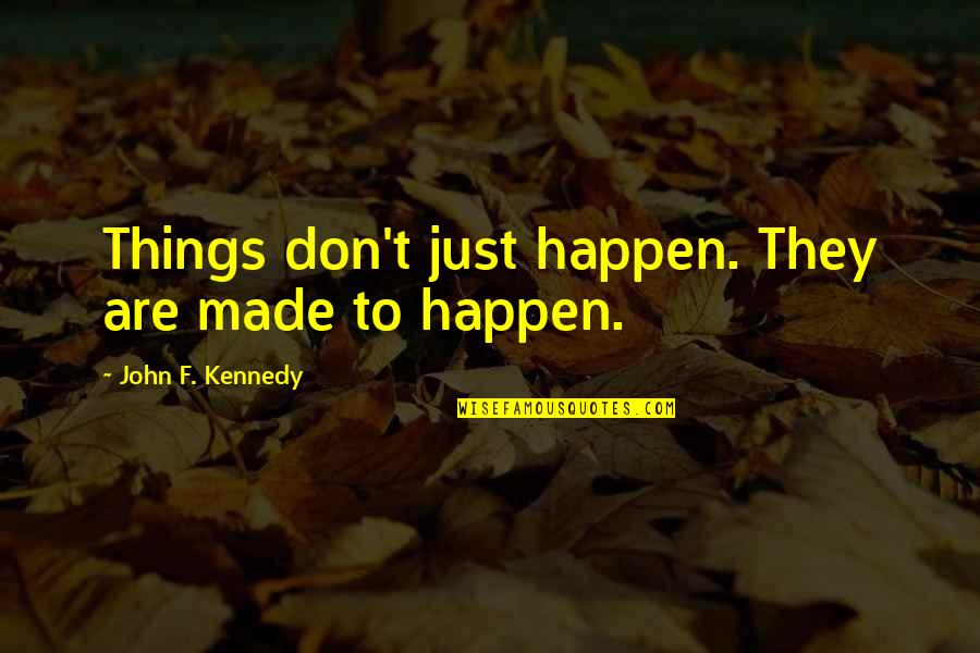 Things Just Happen Quotes By John F. Kennedy: Things don't just happen. They are made to Things Just Happen Quotes By John F. Kennedy: Things don't just happen. They are made to