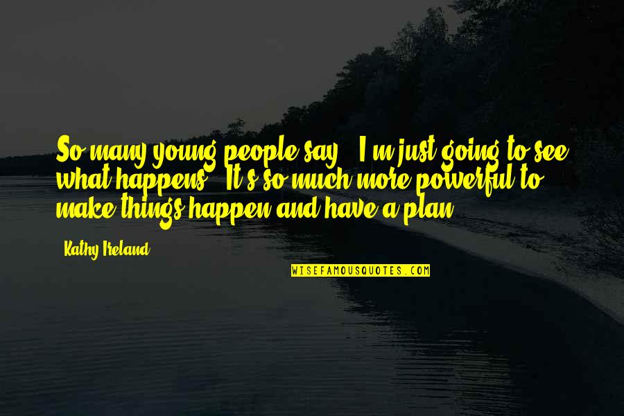 Things Just Happen Quotes By Kathy Ireland: So many young people say, 'I'm just going Things Just Happen Quotes By Kathy Ireland: So many young people say, 'I'm just going