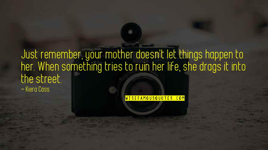 Things Just Happen Quotes By Kiera Cass: Just remember, your mother doesn't let things happen Things Just Happen Quotes By Kiera Cass: Just remember, your mother doesn't let things happen