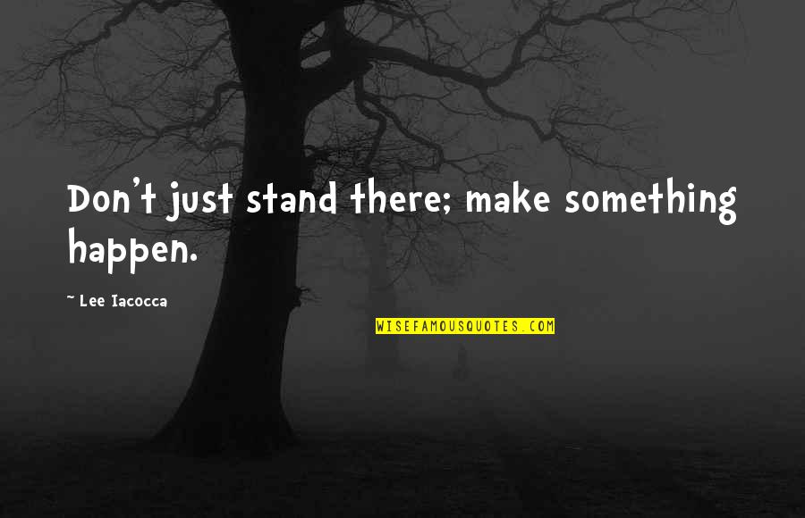 Things Just Happen Quotes By Lee Iacocca: Don't just stand there; make something happen. Things Just Happen Quotes By Lee Iacocca: Don't just stand there; make something happen.
