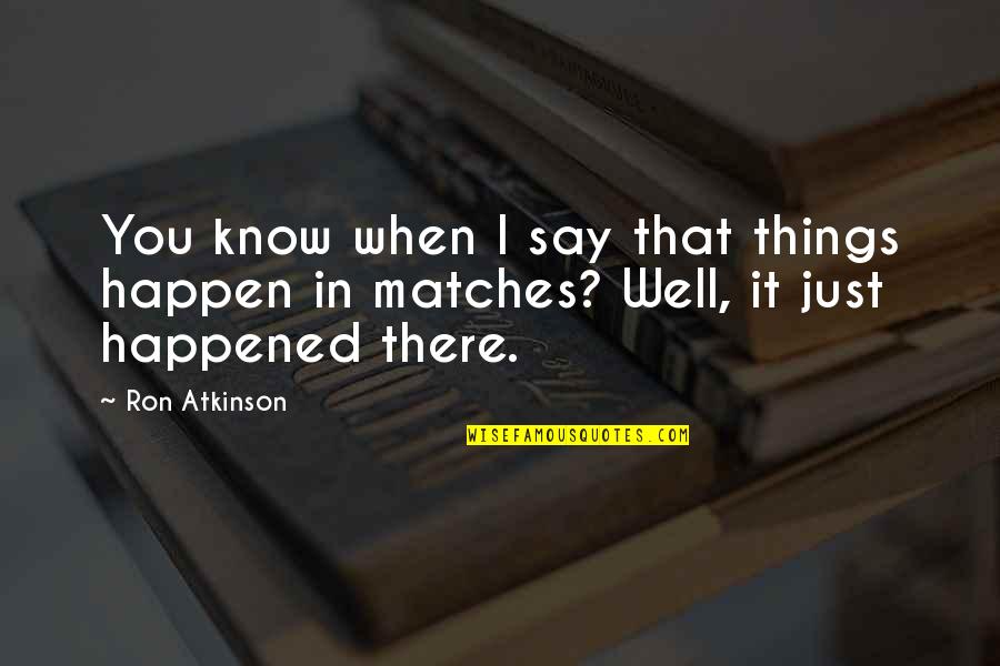Things Just Happen Quotes By Ron Atkinson: You know when I say that things happen