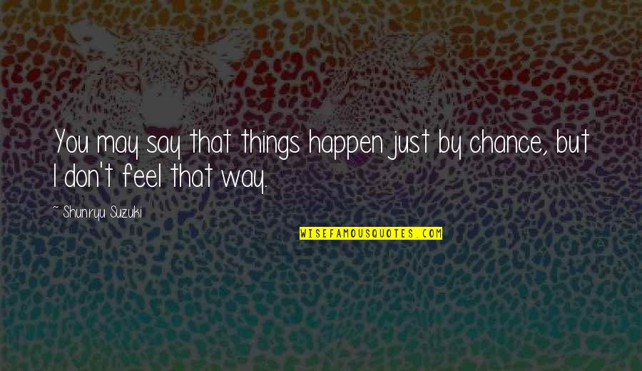 Things Just Happen Quotes By Shunryu Suzuki: You may say that things happen just by