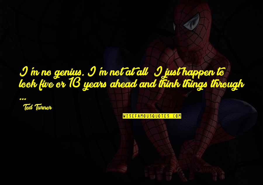 Things Just Happen Quotes By Ted Turner: I'm no genius. I'm not at all; I Things Just Happen Quotes By Ted Turner: I'm no genius. I'm not at all; I