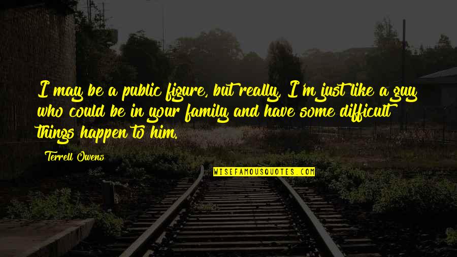Things Just Happen Quotes By Terrell Owens: I may be a public figure, but really, Things Just Happen Quotes By Terrell Owens: I may be a public figure, but really,