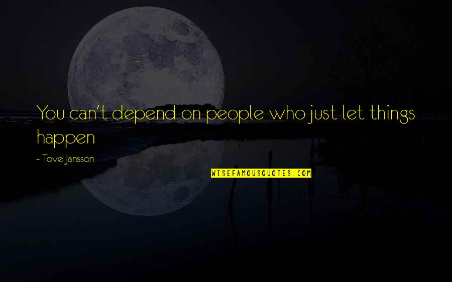 Things Just Happen Quotes By Tove Jansson: You can't depend on people who just let Things Just Happen Quotes By Tove Jansson: You can't depend on people who just let