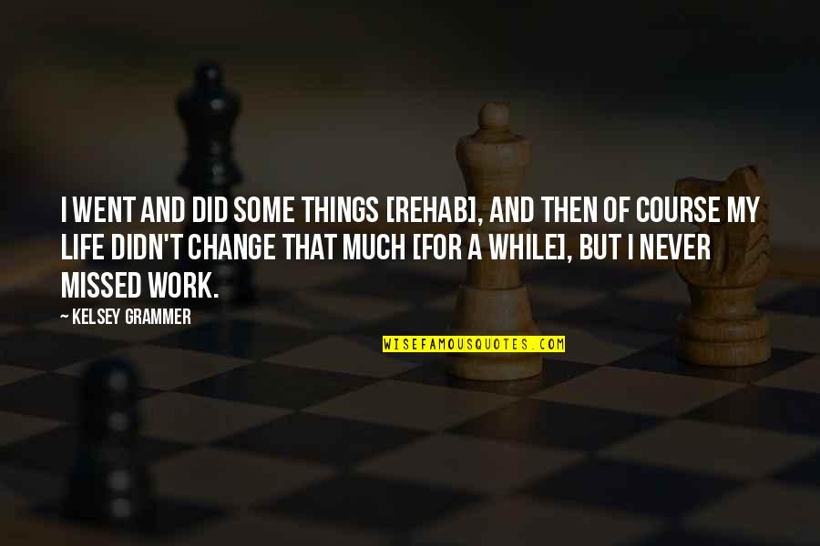 Things Just Never Change Quotes By Kelsey Grammer: I went and did some things [rehab], and