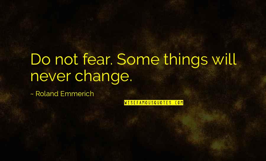 Things Just Never Change Quotes By Roland Emmerich: Do not fear. Some things will never change.