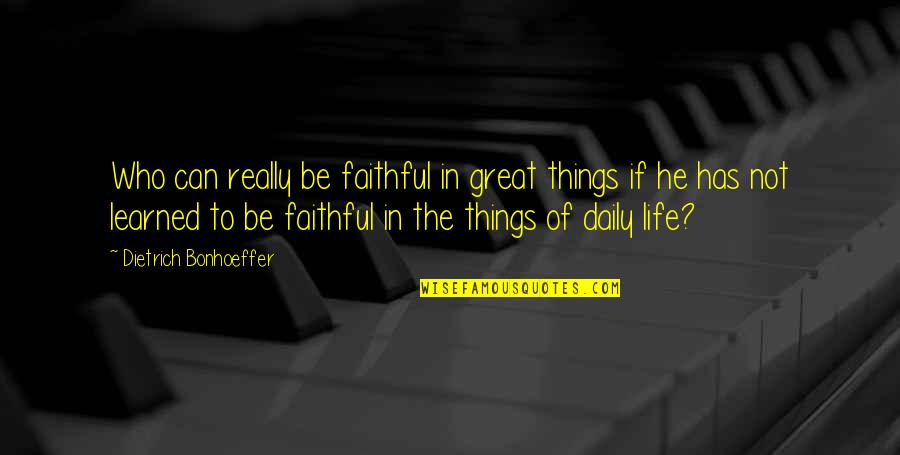 Things Learned In Life Quotes By Dietrich Bonhoeffer: Who can really be faithful in great things