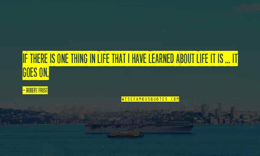 Things Learned In Life Quotes By Robert Frost: If there is one thing in life that