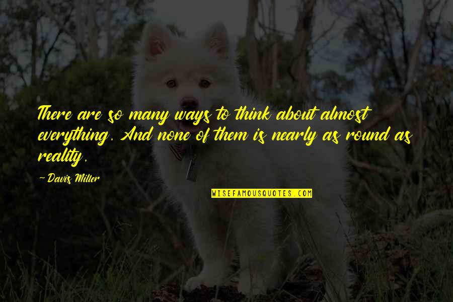 Things Lining Up Quotes By Davis Miller: There are so many ways to think about