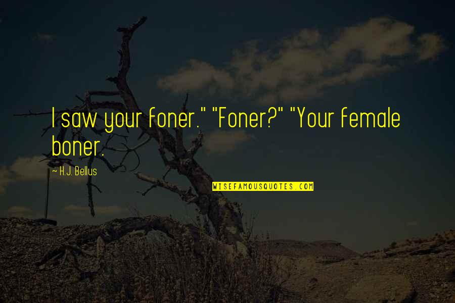 Things Lining Up Quotes By H.J. Bellus: I saw your foner." "Foner?" "Your female boner.