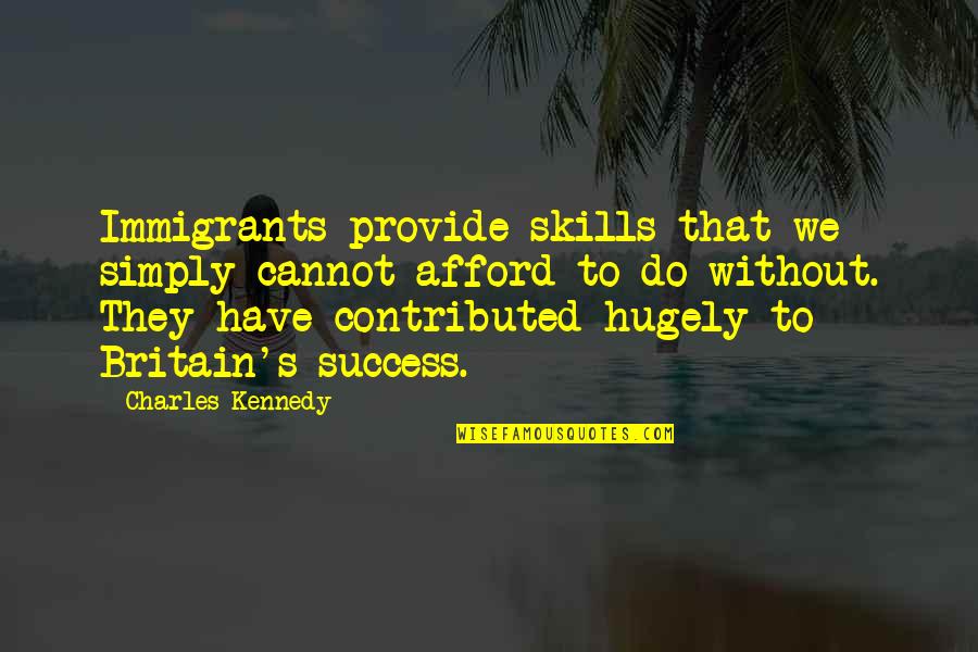 Things Looking Better Quotes By Charles Kennedy: Immigrants provide skills that we simply cannot afford