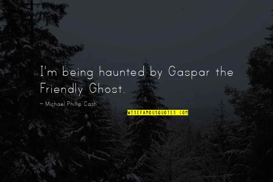 Things Looking Good Quotes By Michael Phillip Cash: I'm being haunted by Gaspar the Friendly Ghost. Things Looking Good Quotes By Michael Phillip Cash: I'm being haunted by Gaspar the Friendly Ghost.